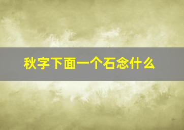 秋字下面一个石念什么