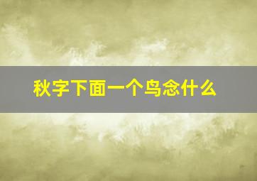 秋字下面一个鸟念什么