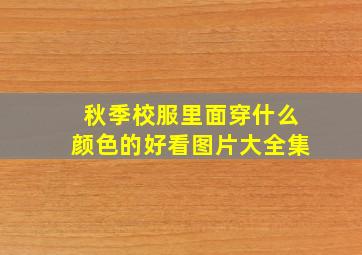 秋季校服里面穿什么颜色的好看图片大全集