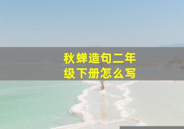 秋蝉造句二年级下册怎么写