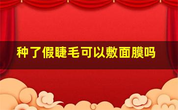 种了假睫毛可以敷面膜吗