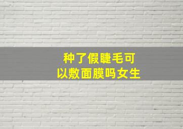 种了假睫毛可以敷面膜吗女生