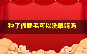 种了假睫毛可以洗眼睛吗