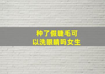 种了假睫毛可以洗眼睛吗女生