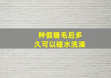 种假睫毛后多久可以碰水洗澡