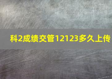 科2成绩交管12123多久上传