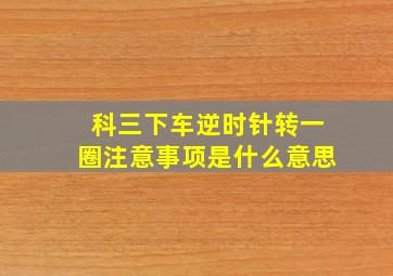 科三下车逆时针转一圈注意事项是什么意思