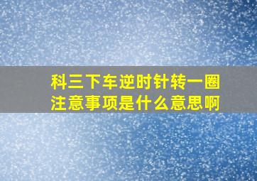 科三下车逆时针转一圈注意事项是什么意思啊