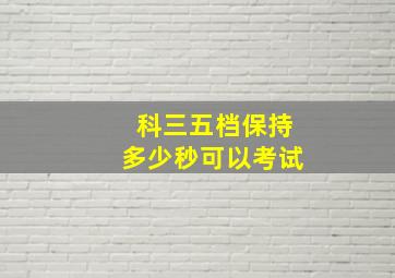 科三五档保持多少秒可以考试