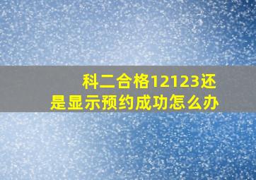 科二合格12123还是显示预约成功怎么办