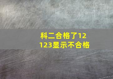 科二合格了12123显示不合格