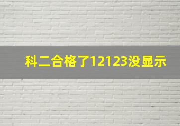 科二合格了12123没显示