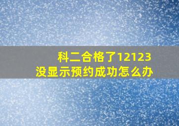 科二合格了12123没显示预约成功怎么办