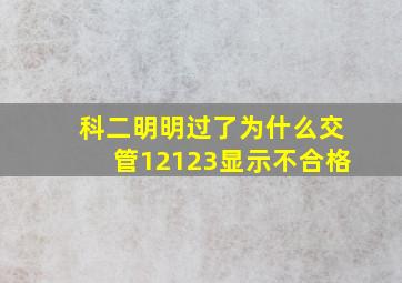 科二明明过了为什么交管12123显示不合格