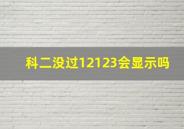 科二没过12123会显示吗