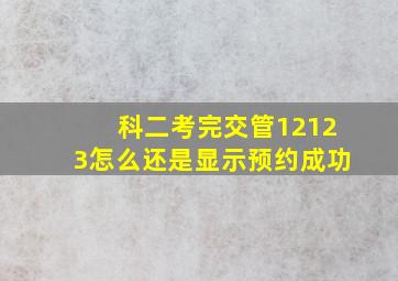 科二考完交管12123怎么还是显示预约成功