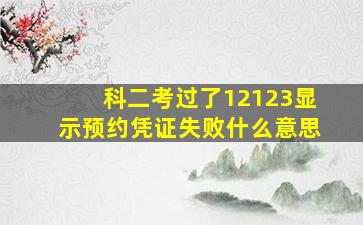 科二考过了12123显示预约凭证失败什么意思