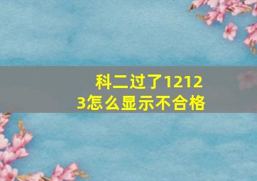 科二过了12123怎么显示不合格