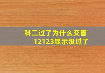 科二过了为什么交管12123显示没过了