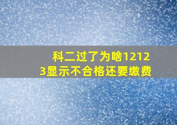 科二过了为啥12123显示不合格还要缴费