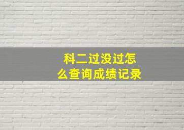 科二过没过怎么查询成绩记录