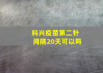 科兴疫苗第二针间隔20天可以吗