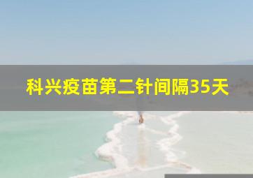 科兴疫苗第二针间隔35天