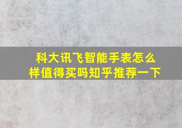 科大讯飞智能手表怎么样值得买吗知乎推荐一下