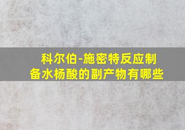 科尔伯-施密特反应制备水杨酸的副产物有哪些