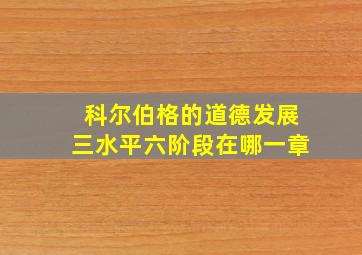 科尔伯格的道德发展三水平六阶段在哪一章