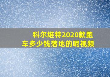 科尔维特2020款跑车多少钱落地的呢视频