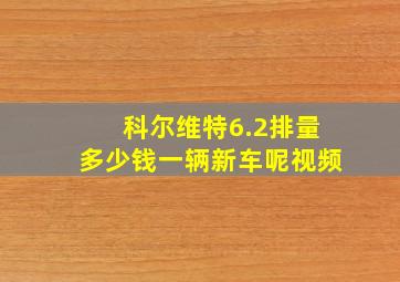 科尔维特6.2排量多少钱一辆新车呢视频