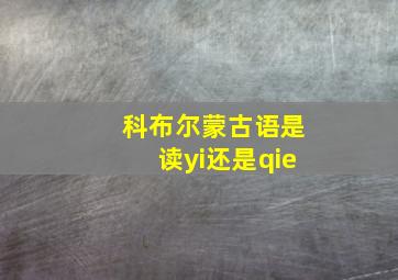 科布尔蒙古语是读yi还是qie