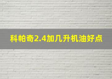 科帕奇2.4加几升机油好点