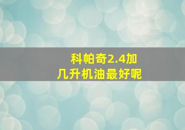 科帕奇2.4加几升机油最好呢