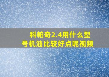 科帕奇2.4用什么型号机油比较好点呢视频