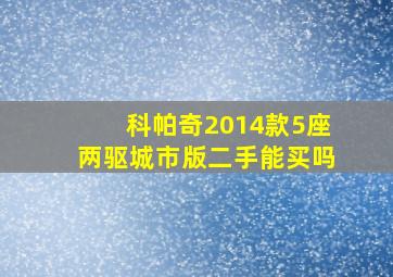 科帕奇2014款5座两驱城市版二手能买吗