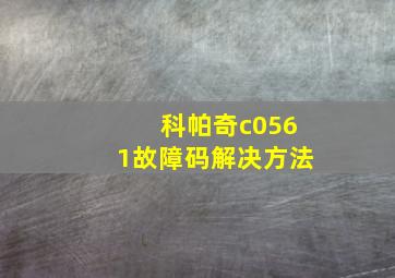 科帕奇c0561故障码解决方法