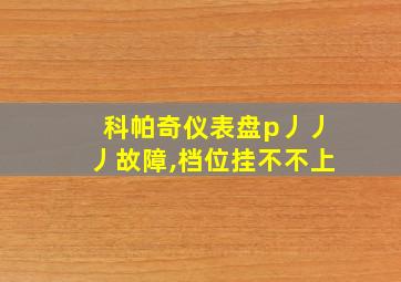 科帕奇仪表盘p丿丿丿故障,档位挂不不上