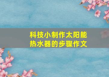 科技小制作太阳能热水器的步骤作文