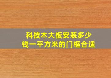 科技木大板安装多少钱一平方米的门框合适