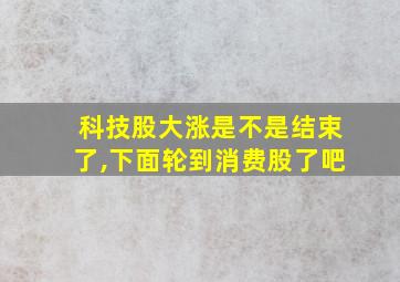 科技股大涨是不是结束了,下面轮到消费股了吧