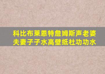 科比布莱恩特詹姆斯声老婆夫妻子子水高壁纸杜功功水