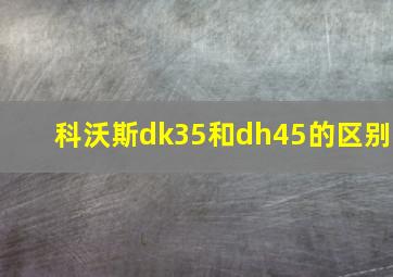 科沃斯dk35和dh45的区别