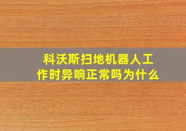 科沃斯扫地机器人工作时异响正常吗为什么