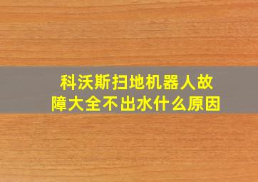 科沃斯扫地机器人故障大全不出水什么原因