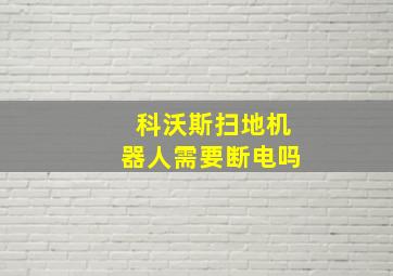 科沃斯扫地机器人需要断电吗