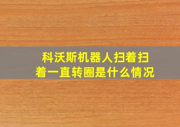 科沃斯机器人扫着扫着一直转圈是什么情况