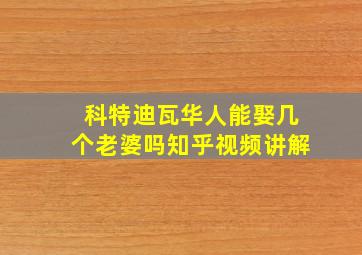 科特迪瓦华人能娶几个老婆吗知乎视频讲解