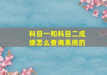 科目一和科目二成绩怎么查询系统的